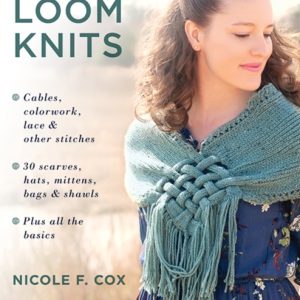 Amazing Loom Knits : Cables, Colourwork, Lace and Other Stitches • 30 Scarves, Hats, Mittens, Bags and Shawls • Plus All the Basics