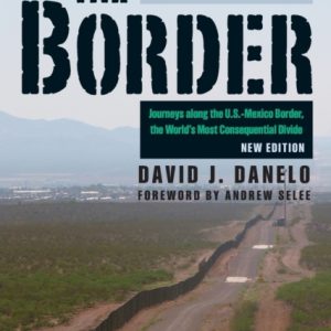 The Border : Journeys along the U.S.-Mexico Border, the World’s Most Consequential Divide