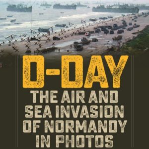 D-Day : The Air and Sea Invasion of Normandy in Photos