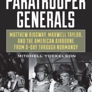 The Paratrooper Generals : Matthew Ridgway, Maxwell Taylor, and the American Airborne from D-Day through Normandy
