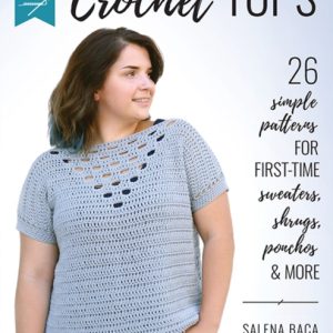 Build Your Skills Crochet Tops : 26 Simple Patterns for First-Time Sweaters, Shrugs, Ponchos & More