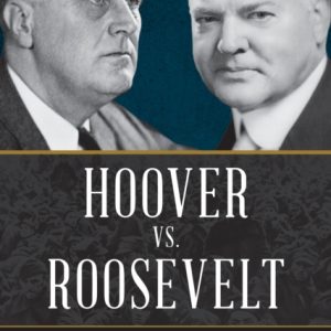 Hoover vs. Roosevelt : Two Presidents’ Battle over Feeding Europe and Going to War