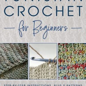 Tunisian Crochet for Beginners : Step-by-step Instructions, plus 5 Patterns!