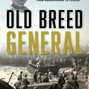 Old Breed General : How Marine Corps General William H. Rupertus Broke the Back of the Japanese in World War II from Guadalcanal to Peleliu