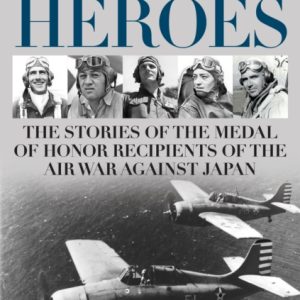 Fly Boy Heroes : The Stories of the Medal of Honor Recipients of the Air War against Japan