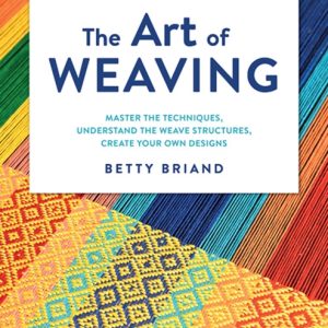 The Art of Weaving : Master the Techniques, Understand the Weave Structures, Create Your Own Designs