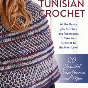 Exploring Tunisian Crochet : All the Basics plus Stitches and Techniques to Take Your Crochet to the Next Level; 20 Beautiful Wraps, Scarves, and More