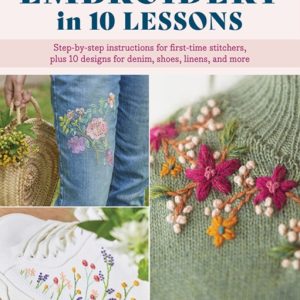 Embroidery in 10 Lessons : Step-by-step instructions for first-time stitchers, plus 10 designs for denim, shoes, linens and more